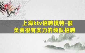上海ktv招聘模特-很负责很有实力的领队招聘